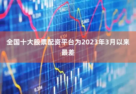 全国十大股票配资平台为2023年3月以来最差