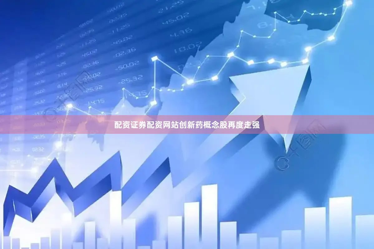 配资证券配资网站创新药概念股再度走强