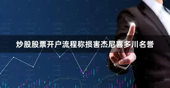 炒股股票开户流程称损害杰尼喜多川名誉
