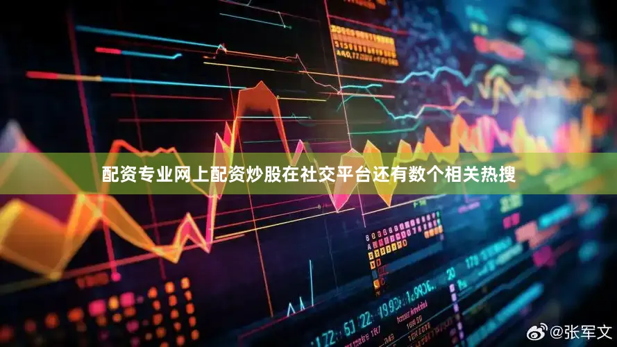 配资专业网上配资炒股在社交平台还有数个相关热搜