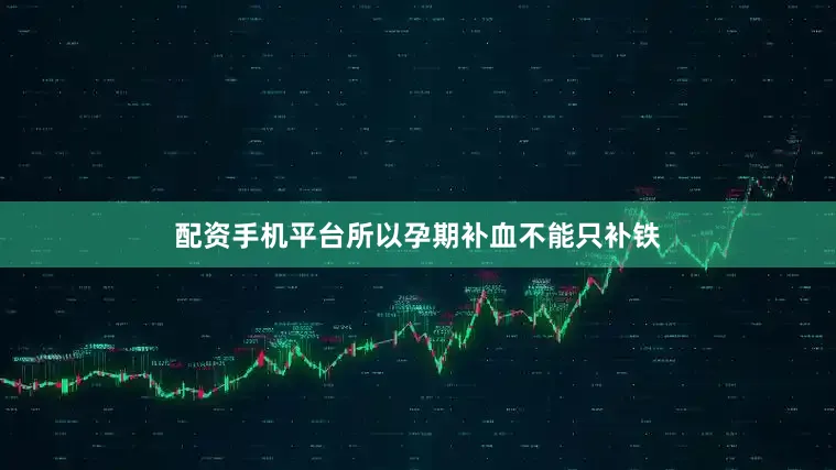 配资手机平台所以孕期补血不能只补铁