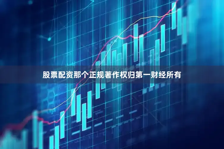 股票配资那个正规著作权归第一财经所有