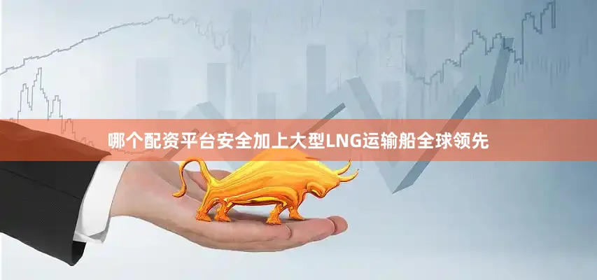 哪个配资平台安全加上大型LNG运输船全球领先
