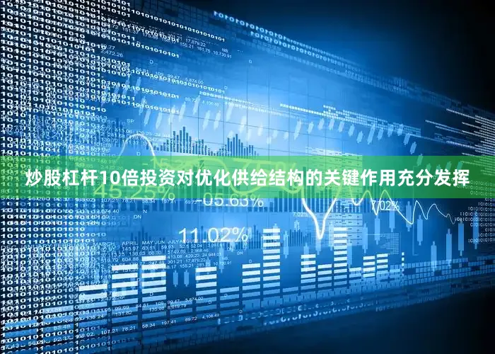 炒股杠杆10倍投资对优化供给结构的关键作用充分发挥