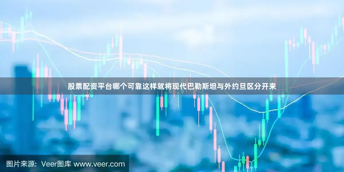 股票配资平台哪个可靠这样就将现代巴勒斯坦与外约旦区分开来