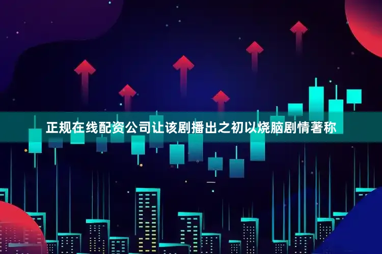 正规在线配资公司让该剧播出之初以烧脑剧情著称