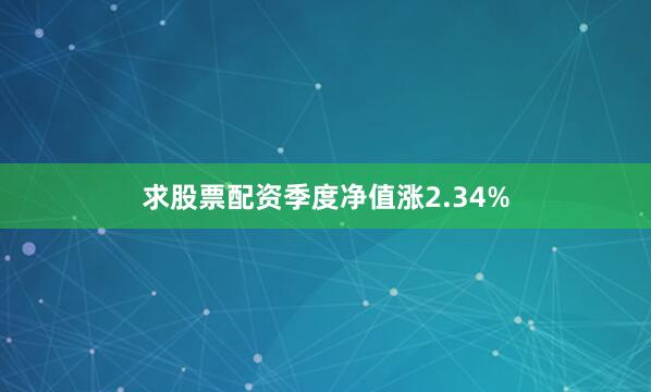 求股票配资季度净值涨2.34%