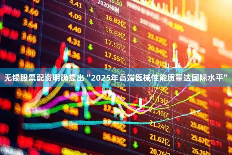 无锡股票配资明确提出“2025年高端医械性能质量达国际水平”