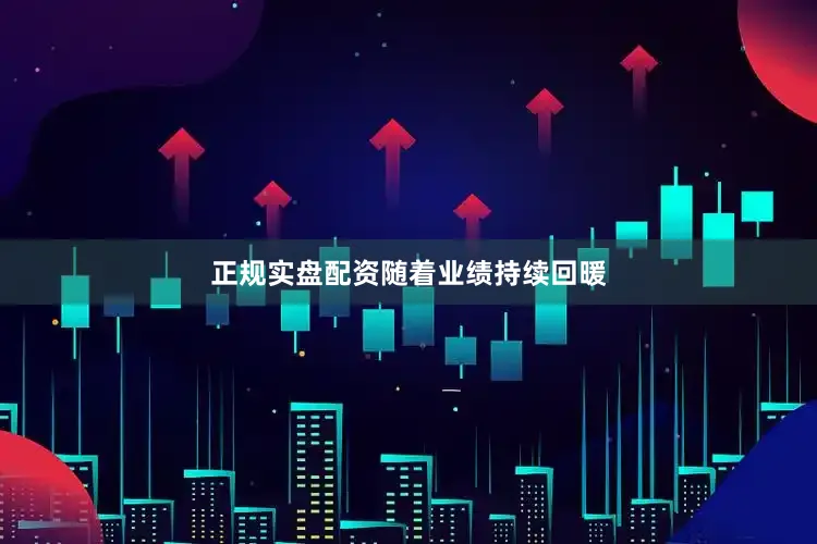 正规实盘配资　　随着业绩持续回暖
