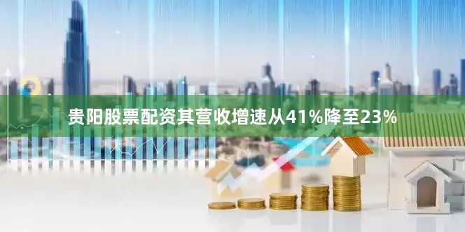 贵阳股票配资其营收增速从41%降至23%