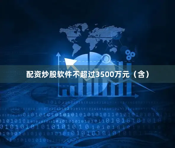 配资炒股软件不超过3500万元（含）