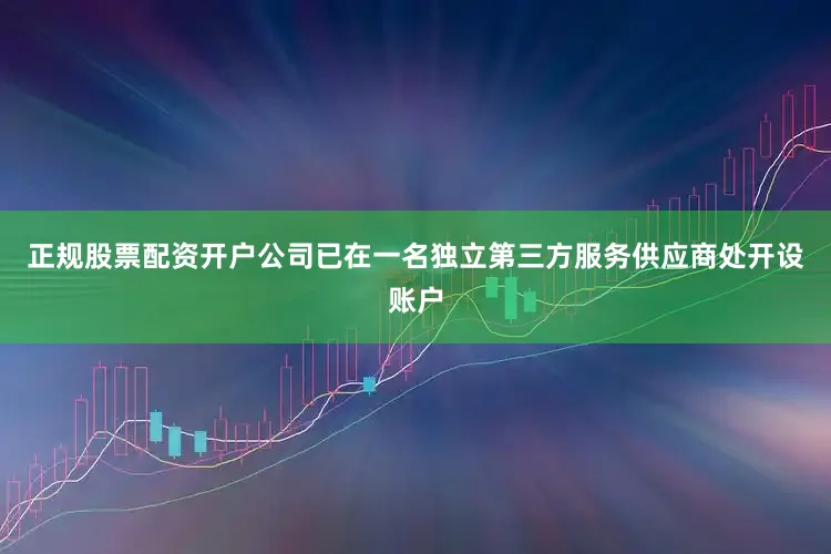 正规股票配资开户公司已在一名独立第三方服务供应商处开设账户