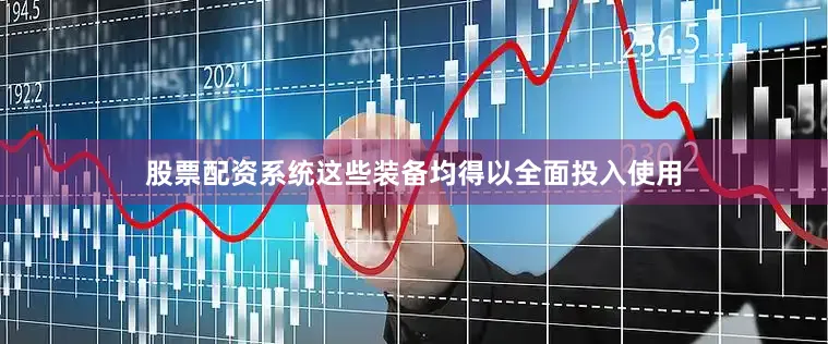 股票配资系统这些装备均得以全面投入使用