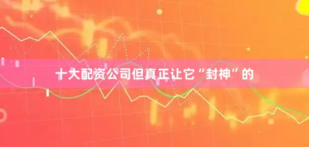 十大配资公司但真正让它“封神”的