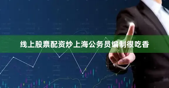 线上股票配资炒上海公务员编制很吃香