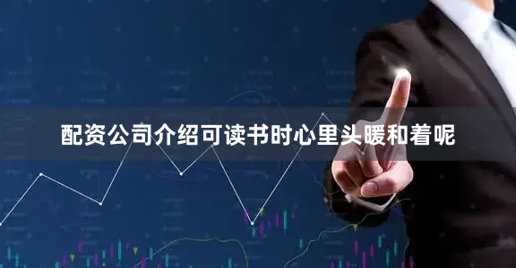 配资公司介绍可读书时心里头暖和着呢