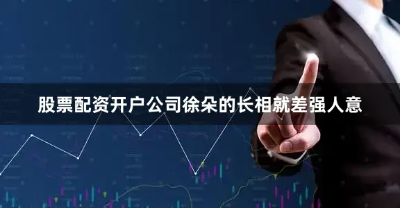 股票配资开户公司徐朵的长相就差强人意