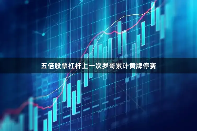 五倍股票杠杆上一次罗哥累计黄牌停赛