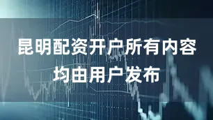 昆明配资开户所有内容均由用户发布