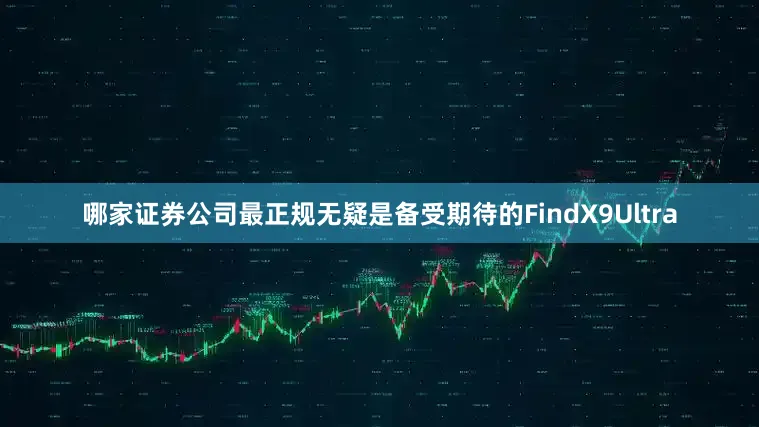 哪家证券公司最正规无疑是备受期待的FindX9Ultra