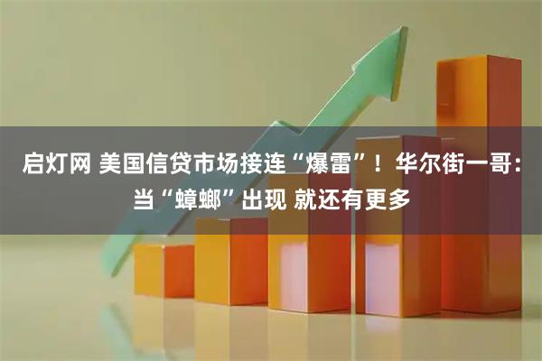 启灯网 美国信贷市场接连“爆雷”！华尔街一哥：当“蟑螂”出现 就还有更多