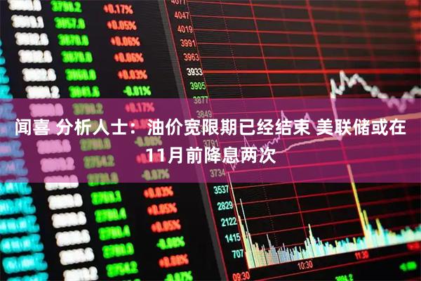 闻喜 分析人士：油价宽限期已经结束 美联储或在11月前降息两次