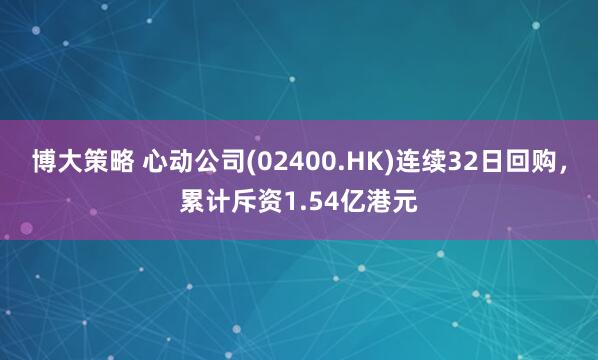 博大策略 心动公司(02400.HK)连续32日回购，累计斥资1.54亿港元