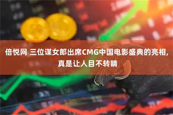 倍悦网 三位谋女郎出席CMG中国电影盛典的亮相, 真是让人目不转睛
