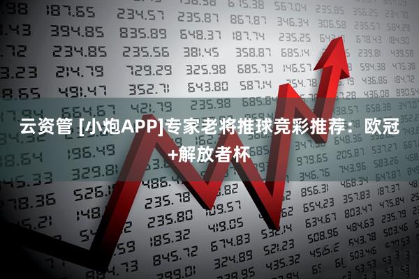 云资管 [小炮APP]专家老将推球竞彩推荐：欧冠+解放者杯