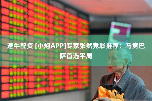 速牛配资 [小炮APP]专家张然竞彩推荐：马竞巴萨首选平局