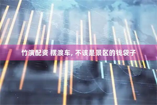 竹演配资 摆渡车, 不该是景区的钱袋子