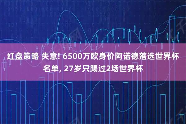 红盘策略 失意! 6500万欧身价阿诺德落选世界杯名单, 27岁只踢过2场世界杯