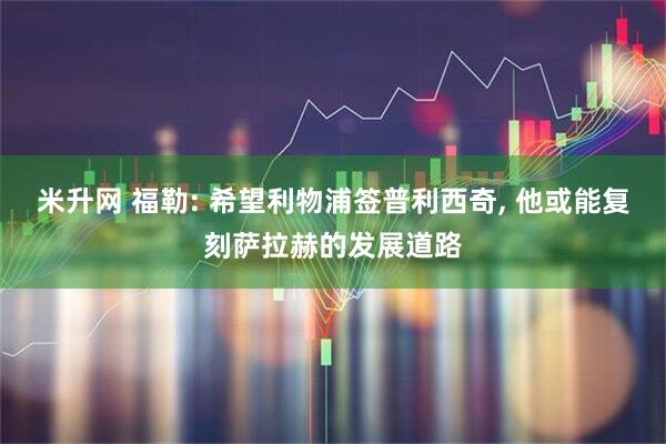 米升网 福勒: 希望利物浦签普利西奇, 他或能复刻萨拉赫的发展道路