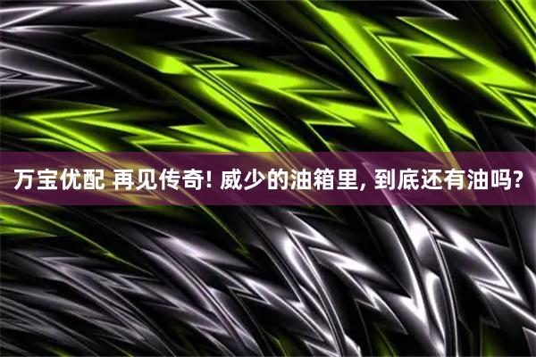万宝优配 再见传奇! 威少的油箱里, 到底还有油吗?